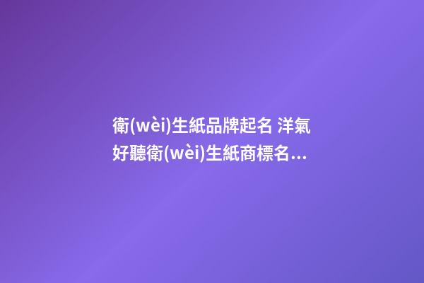 衛(wèi)生紙品牌起名 洋氣好聽衛(wèi)生紙商標名字,起名之家-第1張-商標起名-玄機派